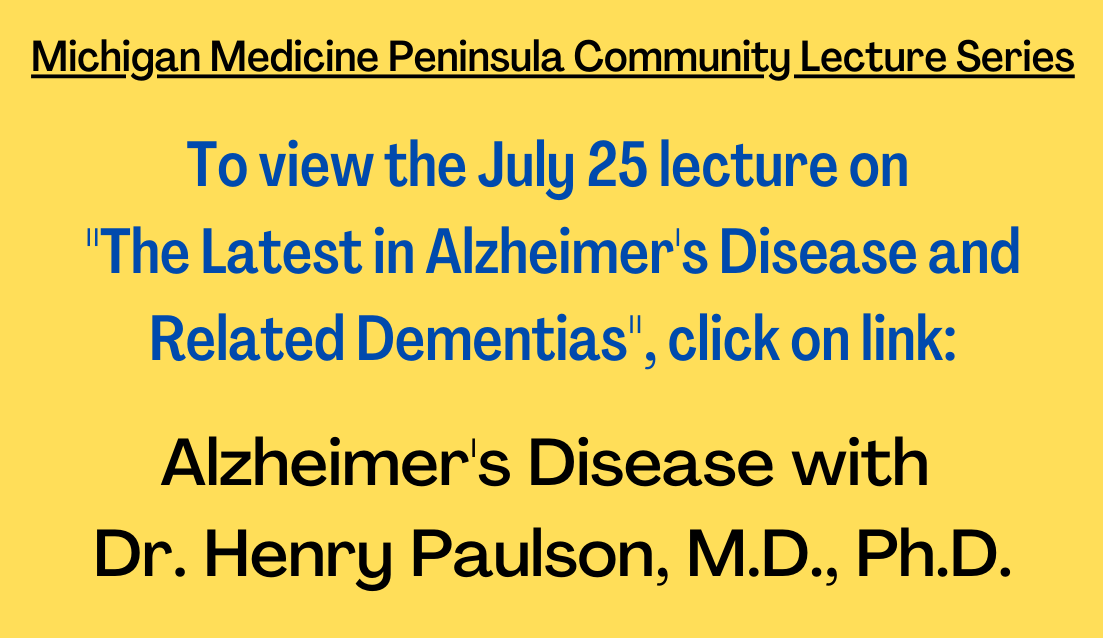 To view the July 25 lecture on The Latest in Alzheimer's Disease and Related Dementias, click on link Alzheimer's Disease with Dr. Henry Paulson, M.D., Ph.D..png